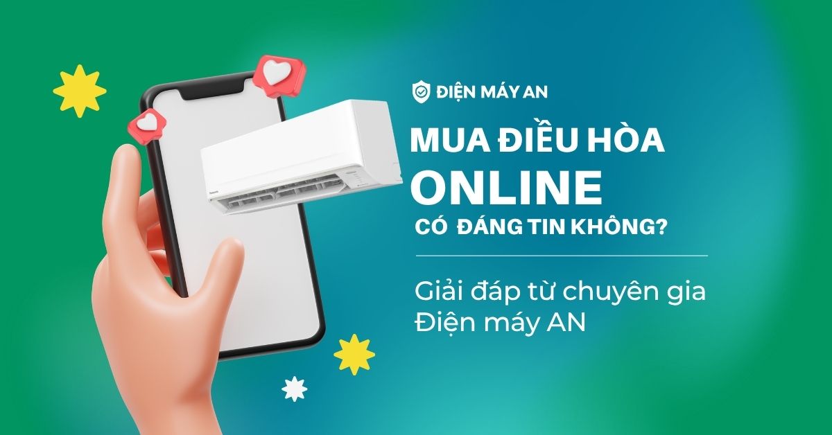 Mua điều hòa online có đáng tin không? Giải đáp từ chuyên gia Điện máy AN